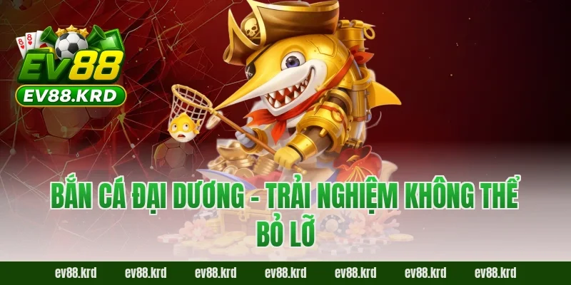 Bắn Cá Đại Dương – Săn Boss Kịch Tính, Thưởng Cực Lớn 5 Bắn Cá Đại Dương – Trải nghiệm không thể bỏ lỡ