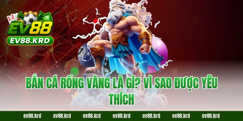 Bắn Cá Rồng Vàng là gì? Vì sao được yêu thích
