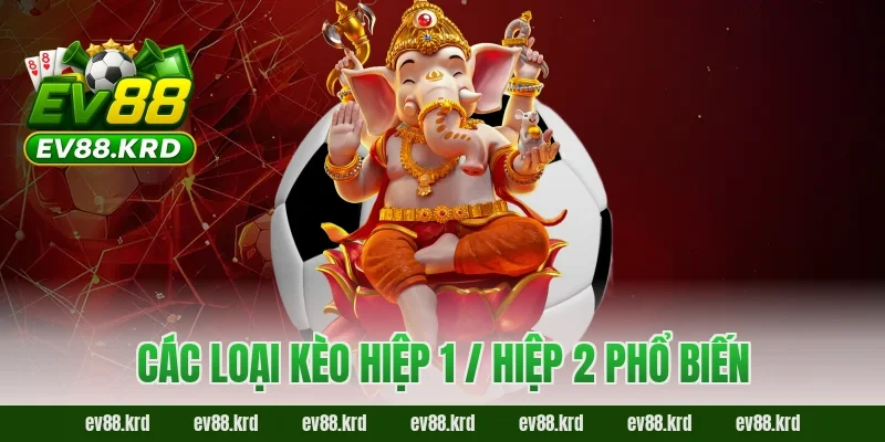 Kèo Hiệp 1 / Hiệp 2 EV88 – Bí Kíp Tách Nhịp Trận Đấu Thông Minh 2 Các loại kèo hiệp 1 / hiệp 2 phổ biến