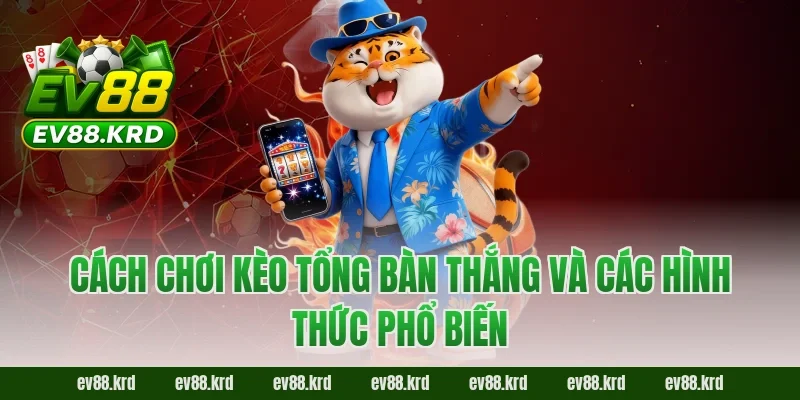 Hé Lộ Chiến Thuật Đọc Kèo Tổng Bàn Thắng EV88 Trước Giờ Bóng Lăn 1 Cách chơi kèo tổng bàn thắng và các hình thức phổ biến