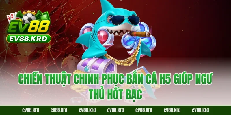 Giải Mã Sức Hút Của Siêu Phẩm Bắn Cá H5 Đỉnh Cao 4 Chiến Thuật Chinh Phục Bắn Cá H5 Giúp Ngư Thủ Hốt Bạc
