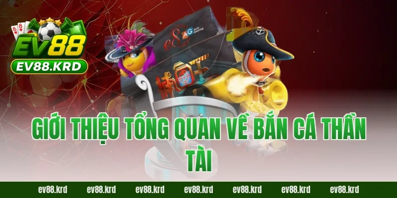 Bắn Cá Thần Tài – Cuộc phiêu lưu săn thưởng bất tận 1 Giới thiệu tổng quan về Bắn Cá Thần Tài