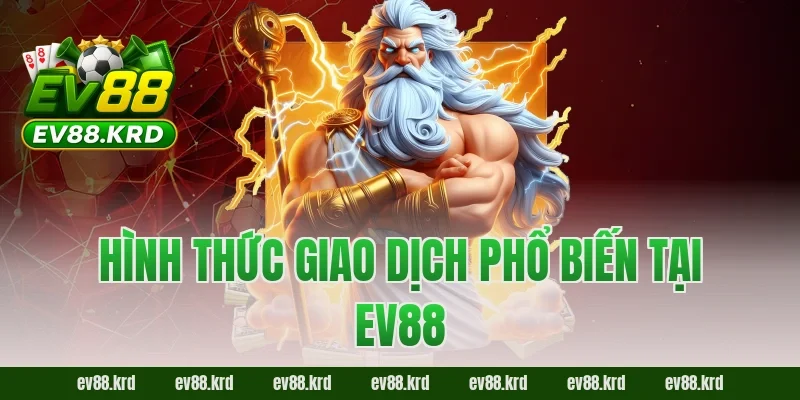 Rút tiền EV88 – Hướng dẫn chi tiết, nhanh chóng và an toàn 2 Hình thức giao dịch phổ biến tại EV88