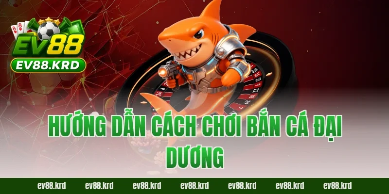 Bắn Cá Đại Dương – Săn Boss Kịch Tính, Thưởng Cực Lớn 2 Hướng dẫn cách chơi Bắn Cá Đại Dương