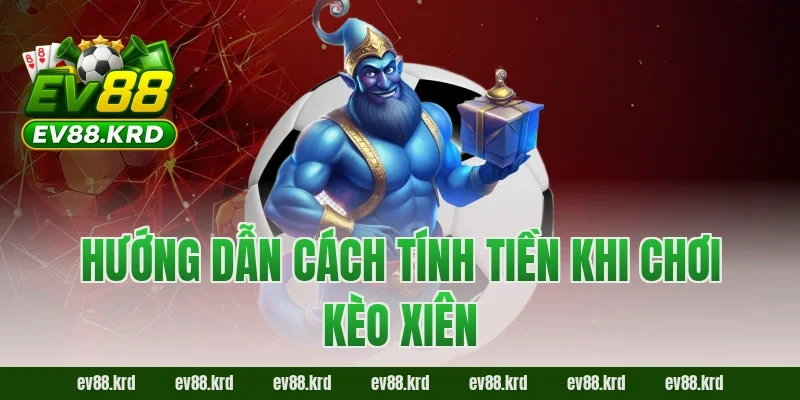 Hướng dẫn cách tính tiền khi chơi kèo xiên