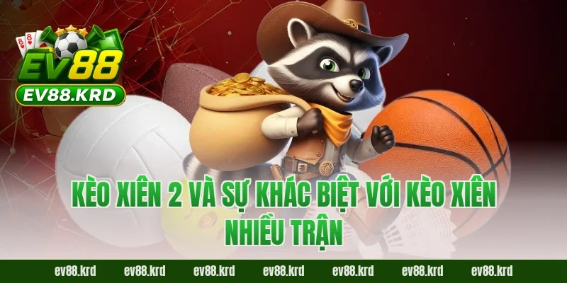 Kèo xiên 2 và sự khác biệt với kèo xiên nhiều trận