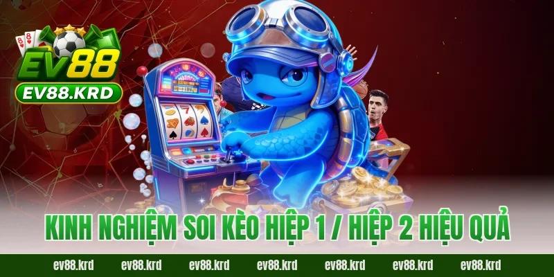 Kèo Hiệp 1 / Hiệp 2 EV88 – Bí Kíp Tách Nhịp Trận Đấu Thông Minh 5 Kinh nghiệm soi kèo hiệp 1 / hiệp 2 hiệu quả
