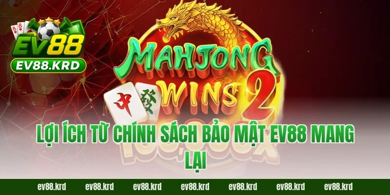 Chính sách bảo mật EV88 3 Lợi ích từ chính sách bảo mật EV88 mang lại