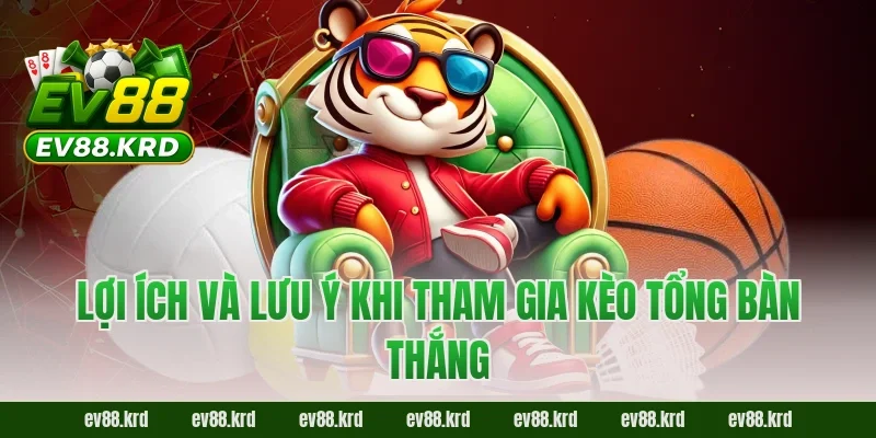 Hé Lộ Chiến Thuật Đọc Kèo Tổng Bàn Thắng EV88 Trước Giờ Bóng Lăn 3 Lợi ích và lưu ý khi tham gia kèo tổng bàn thắng