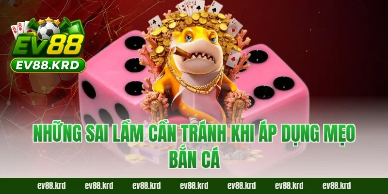 Những sai lầm cần tránh khi áp dụng mẹo bắn cá