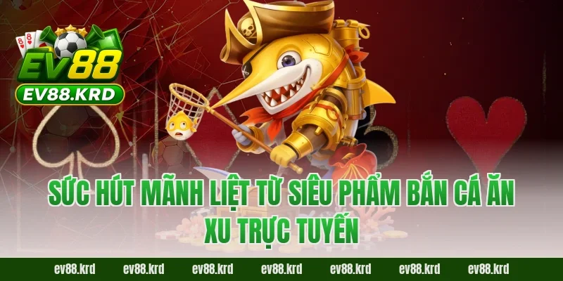 Bắn cá ăn xu - Tuyệt chiêu săn thưởng đại dương bất bại 1 Sức hút mãnh liệt từ siêu phẩm Bắn cá ăn xu trực tuyến