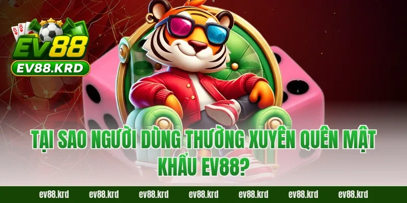 Quên mật khẩu EV88? Hướng dẫn lấy lại nhanh chóng 2026 2 Tại sao người dùng thường xuyên quên mật khẩu EV88?