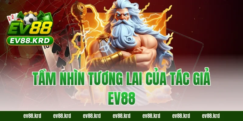 Tác giả EV88 5 Tầm nhìn tương lai của tác giả EV88