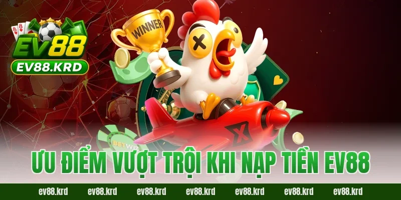 Nạp tiền EV88 – Trải nghiệm giao dịch an toàn và tiện lợi 3 Ưu điểm vượt trội khi nạp tiền EV88