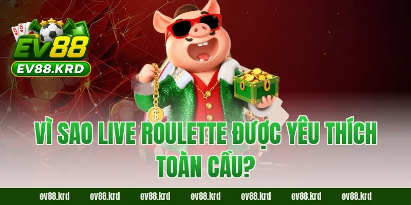Vì sao Live Roulette được yêu thích toàn cầu?