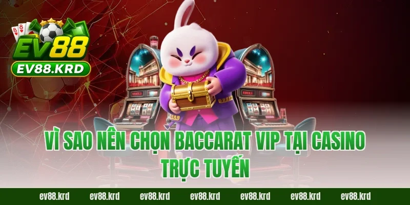 Vì sao nên chọn Baccarat VIP tại casino trực tuyến