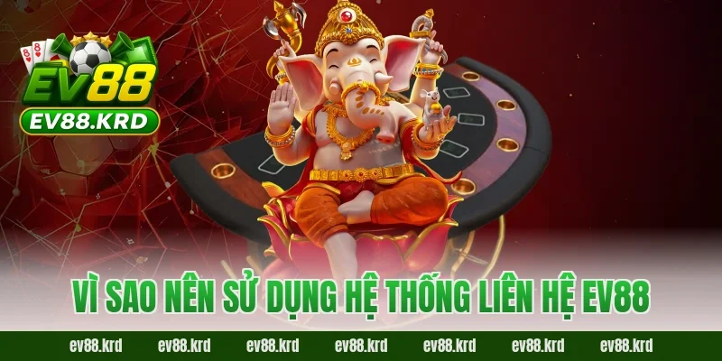 Vì sao nên sử dụng hệ thống liên hệ EV88