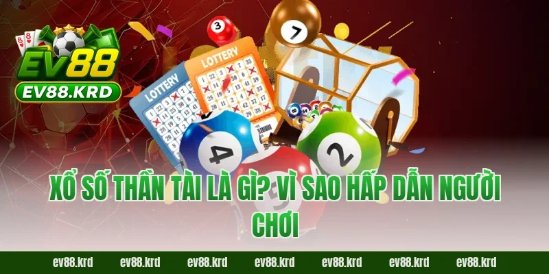 Xổ Số Thần Tài – Cơ hội trúng thưởng lớn, may mắn mỗi ngày 1 Xổ Số Thần Tài là gì? Vì sao hấp dẫn người chơi