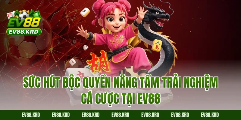 Sức hút độc quyền nâng tầm trải nghiệm cá cược tại EV88